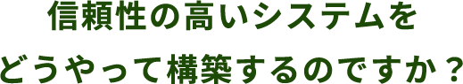 信頼性の高いシステムをどうやって構築するのですが